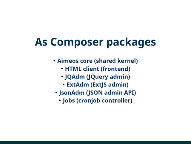 As Composer packages
● Aimeos core (shared kernel)
● HTML client (frontend)
● JQAdm (JQuery admin)
● ExtAdm (ExtJS admin)
● JsonAdm (JSON admin API)
● Jobs (cronjob controller)
