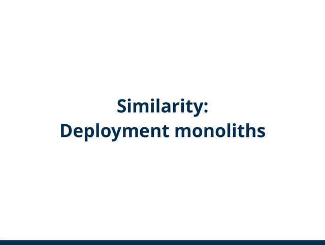 Similarity:
Deployment monoliths
