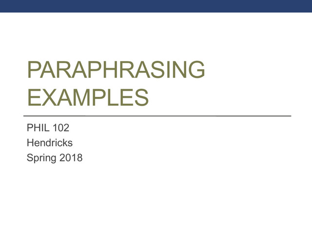 PARAPHRASING
EXAMPLES
PHIL 102
Hendricks
Spring 2018
