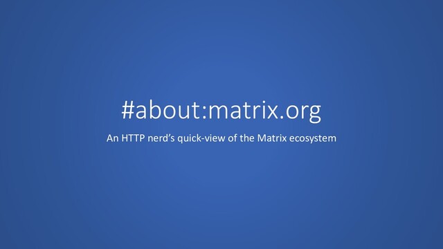 #about:matrix.org
An HTTP nerd’s quick-view of the Matrix ecosystem
