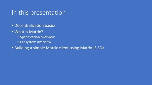 In this presentation
• Decentralization basics
• What is Matrix?
• Specification overview
• Ecosystem overview
• Building a simple Matrix client using Matrix JS SDK
