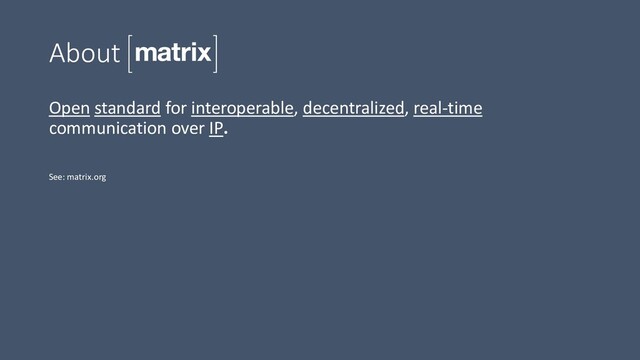 About
Open standard for interoperable, decentralized, real-time
communication over IP.
See: matrix.org
