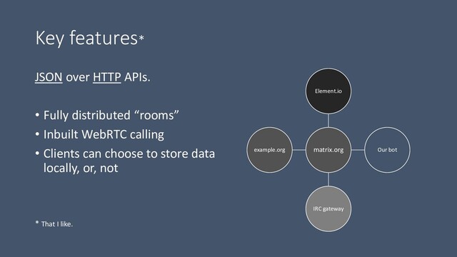 Key features*
JSON over HTTP APIs.
• Fully distributed “rooms”
• Inbuilt WebRTC calling
• Clients can choose to store data
locally, or, not
* That I like.
matrix.org
Element.io
Our bot
IRC gateway
example.org
