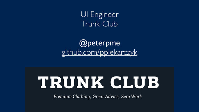 UI Engineer
Trunk Club
@peterpme
github.com/ppiekarczyk
