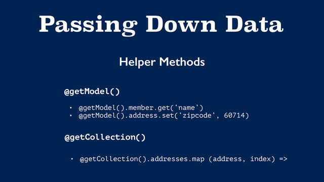Passing Down Data
Helper Methods
@getModel()
@getCollection()
• @getModel().member.get(‘name’)
• @getModel().address.set(‘zipcode’, 60714)
• @getCollection().addresses.map (address, index) =>
