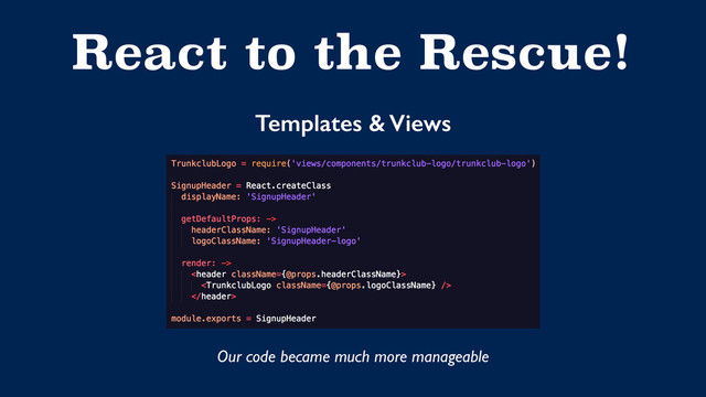 React to the Rescue!
Templates & Views
Our code became much more manageable
