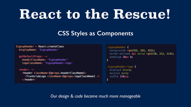 React to the Rescue!
CSS Styles as Components
Our design & code became much more manageable
