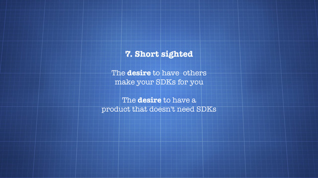 7. Short sighted
The desire to have others
make your SDKs for you
The desire to have a
product that doesn't need SDKs
