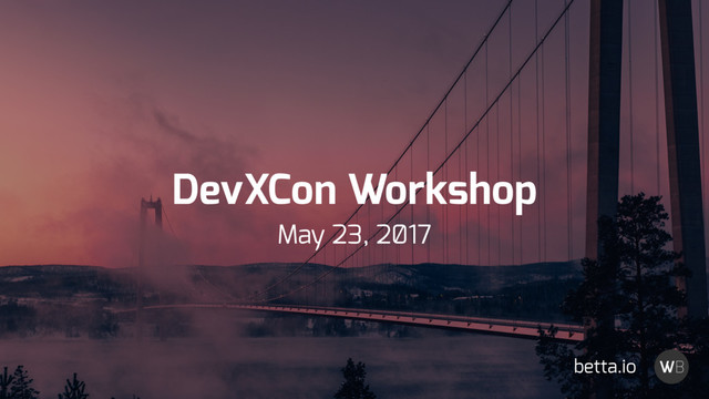 DevXCon Workshop
May 23, 2̸17
betta.io
