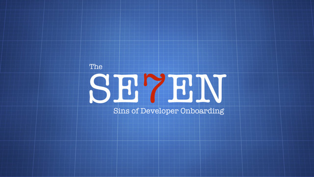 SE7EN
The
Sins of Developer Onboarding

