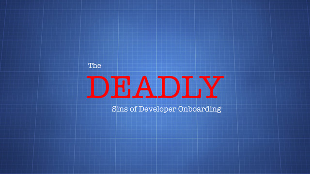 DEADLY
The
Sins of Developer Onboarding
