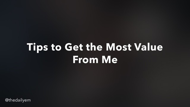 Tips to Get the Most Value
From Me
@thedailyem
