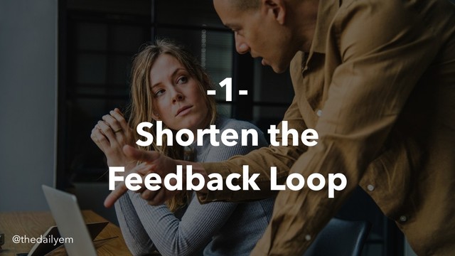 -1-
Shorten the
Feedback Loop
@thedailyem
