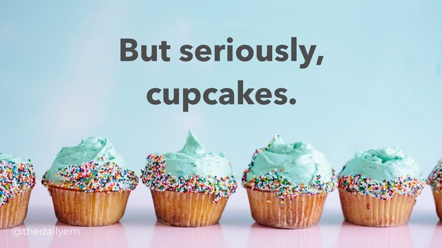 But seriously,
cupcakes.
@thedailyem
