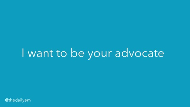 I want to be your advocate
@thedailyem
