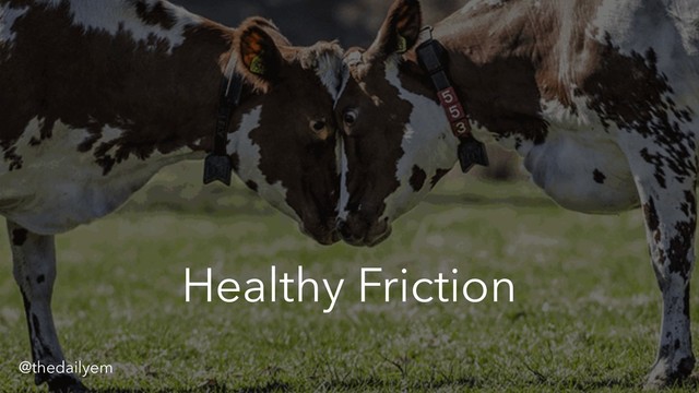 Healthy Friction
@thedailyem
