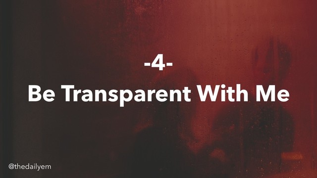 -4-
Be Transparent With Me
@thedailyem
