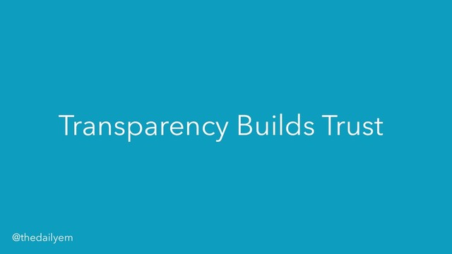 Transparency Builds Trust
@thedailyem
