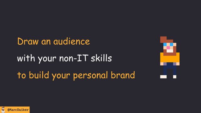 @MarcDuiker
Draw an audience
with your non-IT skills
to build your personal brand
