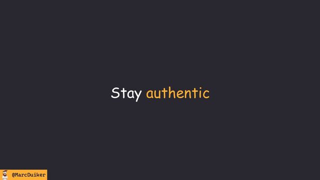 @MarcDuiker
Stay authentic
