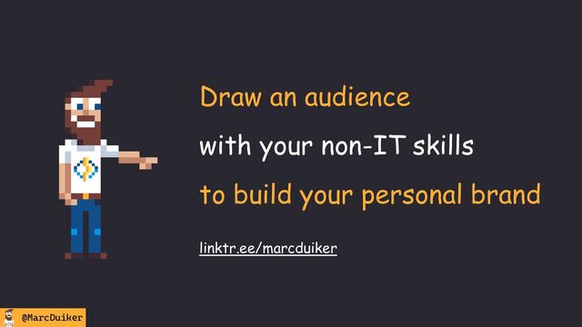 @MarcDuiker
linktr.ee/marcduiker
Draw an audience
with your non-IT skills
to build your personal brand
