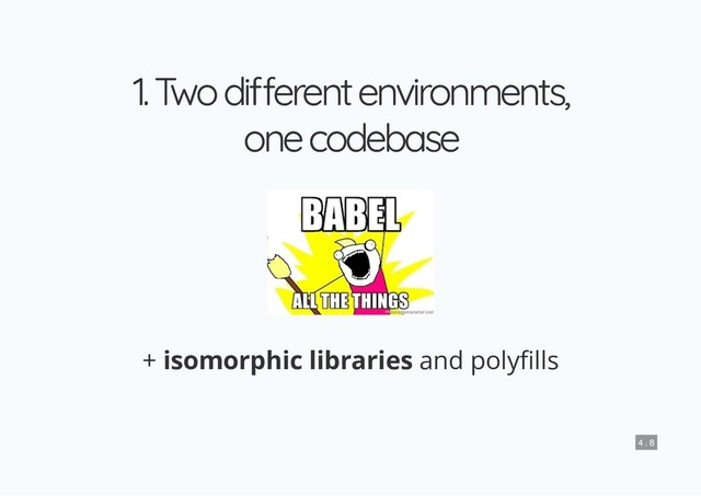 1. T
wo di erent environments,
1. T
wo di erent environments,
one codebase
one codebase
+ isomorphic libraries and poly lls
4 . 8

