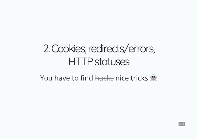 2. Cookies, redirects/errors,
2. Cookies, redirects/errors,
HTTP statuses
HTTP statuses
You have to nd nice tricks
hacks
4 . 9
