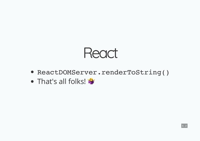 React
React
ReactDOMServer.renderToString()
That's all folks!
5 . 2

