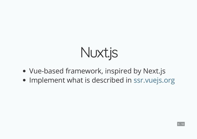 Nuxt.js
Nuxt.js
Vue-based framework, inspired by Next.js
Implement what is described in ssr.vuejs.org
5 . 10
