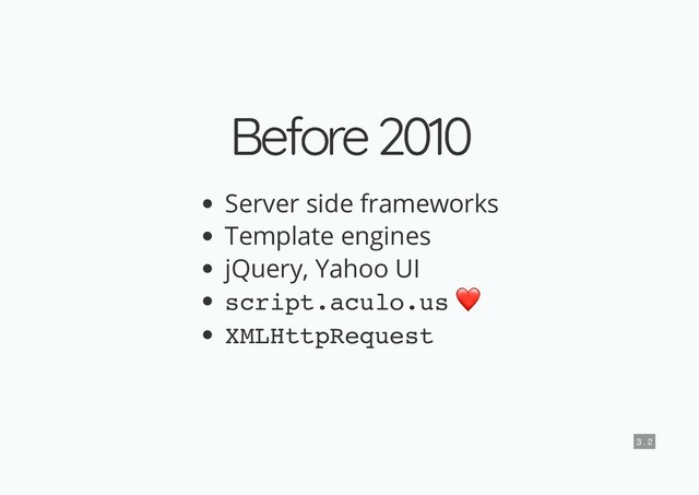 Before 2010
Before 2010
Server side frameworks
Template engines
jQuery, Yahoo UI
script.aculo.us ❤
XMLHttpRequest
3 . 2
