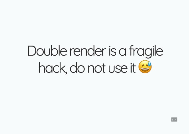 Double render is a fragile
Double render is a fragile
hack, do not use it
hack, do not use it
6 . 4

