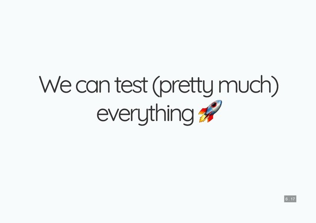 We can test (pretty much)
We can test (pretty much)
everything
everything
6 . 17
