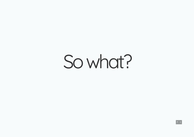 So what?
So what?
7 . 1
