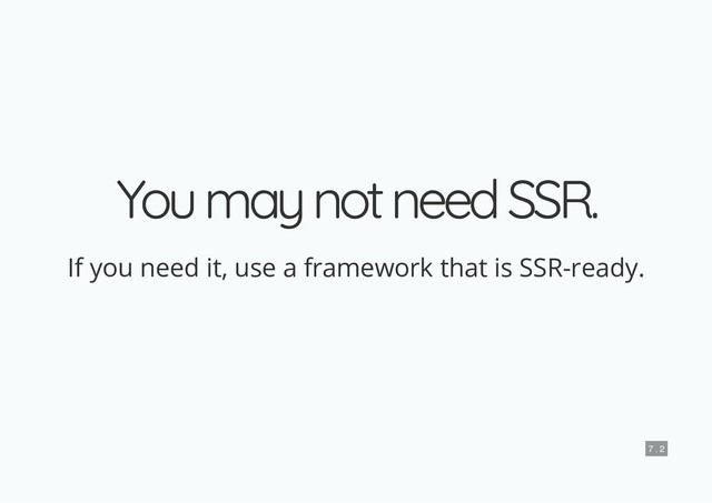 You may not need SSR.
You may not need SSR.
If you need it, use a framework that is SSR-ready.
7 . 2
