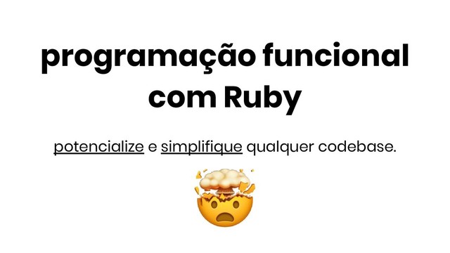 programação funcional
com Ruby
potencialize e simplifique qualquer codebase.
