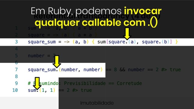 Operações sem side-effects (memória ou I/O)
Imutabilidade
Referential transparency (4 de 4)
Em Ruby, podemos invocar
qualquer callable com .()
