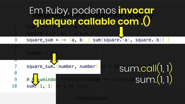 Operações sem side-effects (memória ou I/O)
Imutabilidade
Referential transparency (4 de 4)
Em Ruby, podemos invocar
qualquer callable com .()
sum.call(1, 1)
sum.(1, 1)
