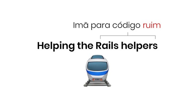 Helping the Rails helpers
Imã para código ruim
