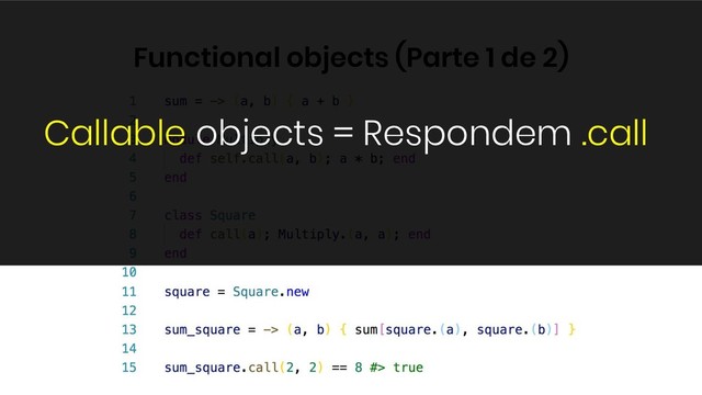 Functional objects (Parte 1 de 2)
Callable objects = Respondem .call
