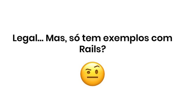 Legal… Mas, só tem exemplos com
Rails?
