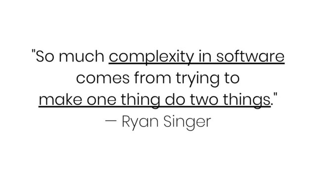 "So much complexity in software
comes from trying to
make one thing do two things."
— Ryan Singer
