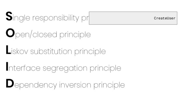 Single responsibility principle
Open/closed principle
Liskov substitution principle
Interface segregation principle
Dependency inversion principle
CreateUser

