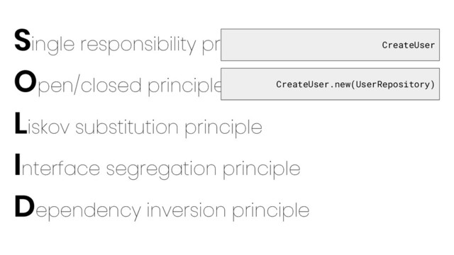 Single responsibility principle
Open/closed principle
Liskov substitution principle
Interface segregation principle
Dependency inversion principle
CreateUser
CreateUser.new(UserRepository)
