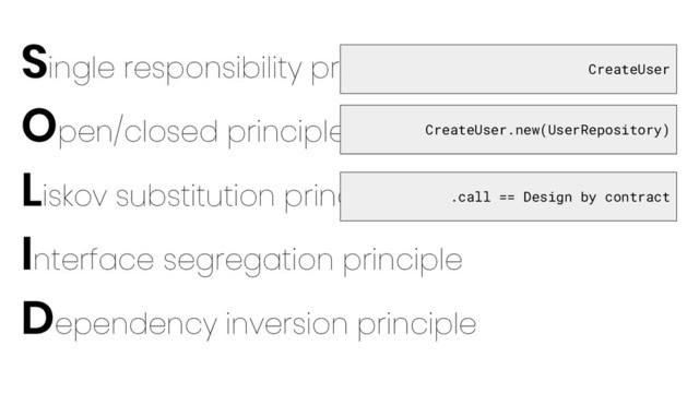 Single responsibility principle
Open/closed principle
Liskov substitution principle
Interface segregation principle
Dependency inversion principle
CreateUser
CreateUser.new(UserRepository)
.call == Design by contract
