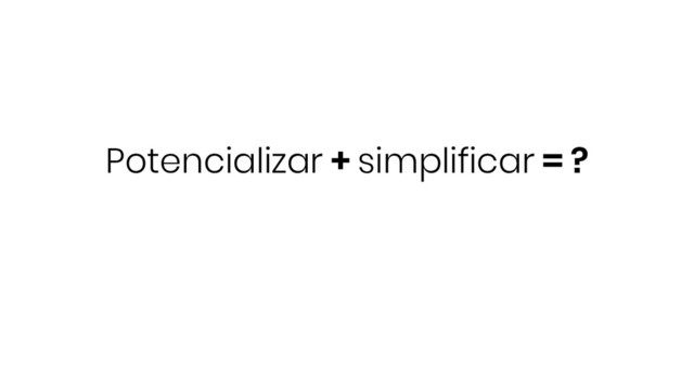 Potencializar + simplificar = ?

