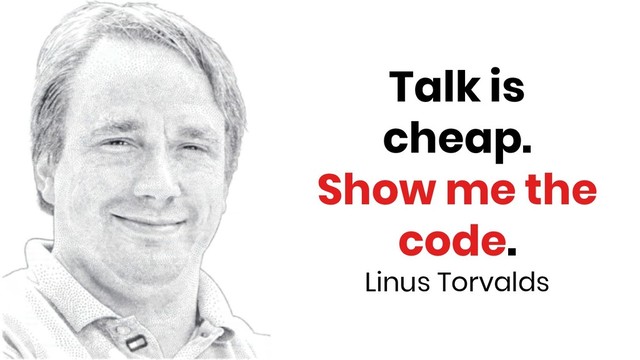 Talk is
cheap.
Show me the
code.
Linus Torvalds
