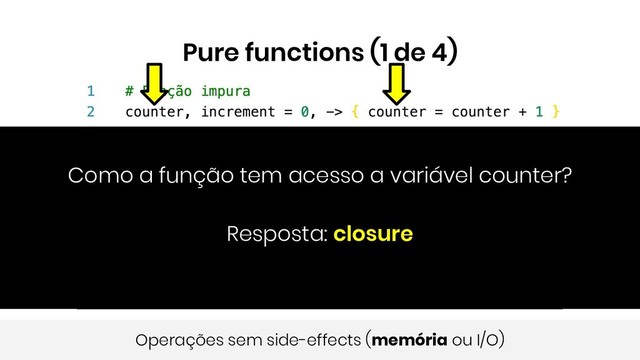 Pure functions (1 de 4)
Operações sem side-effects (memória ou I/O)
Como a função tem acesso a variável counter?
Resposta: closure

