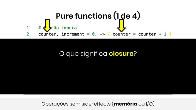 Pure functions (1 de 4)
Operações sem side-effects (memória ou I/O)
O que significa closure?

