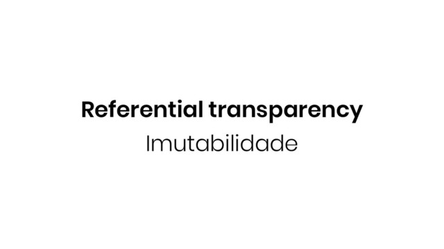 Imutabilidade
Referential transparency

