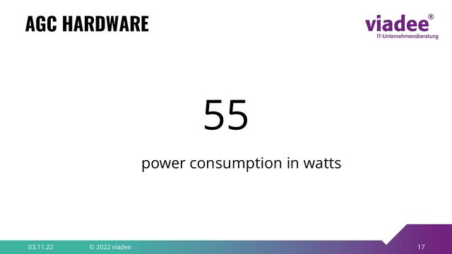 17
AGC HARDWARE
03.11.22 © 2022 viadee
55
power consumption in watts
